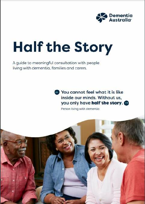 Dementia Australia's 'Half the Story' resource for professionals to have meaningful conversations with people at the coalface of dementia, for consultation about projects. Picture supplied